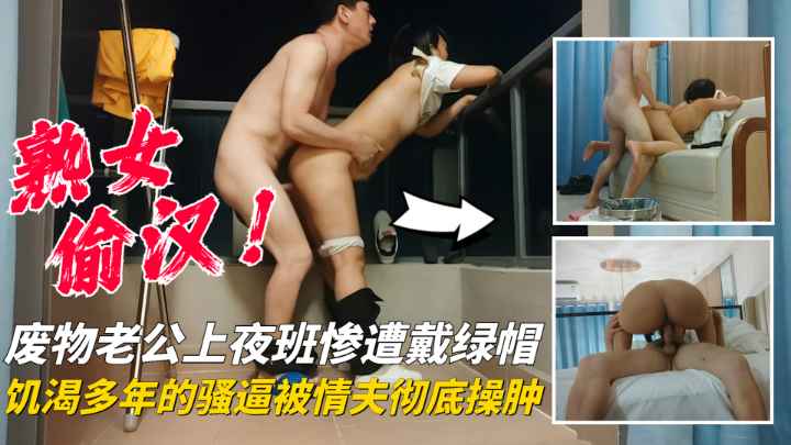 【熟女偷汉】废物老公上夜班惨遭戴绿帽，饥渴多年的骚逼被情夫彻底操肿了！