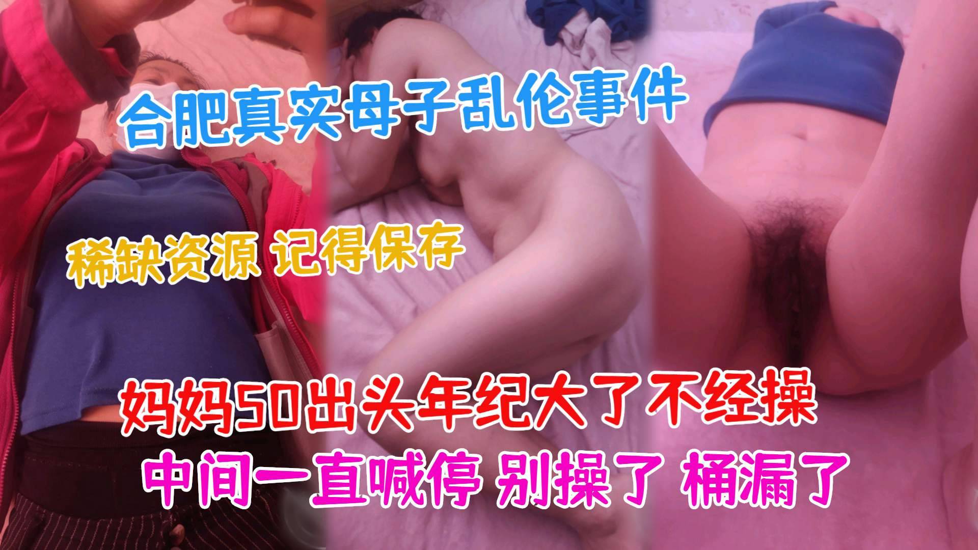 【合肥真实母子乱伦事件】妈妈50出头年纪大了不经操，一直喊停