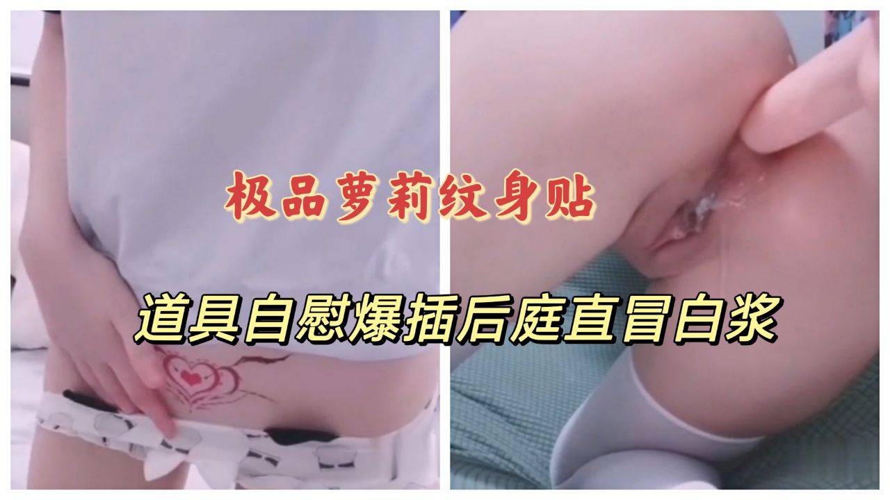 极品萝莉纹身贴，道具自慰爆插后庭直冒白浆