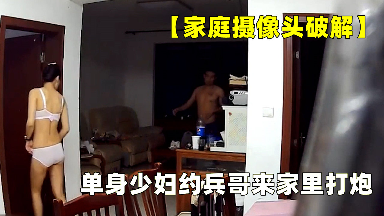 【家庭摄像头破解】单身少妇约兵哥来家里打炮
