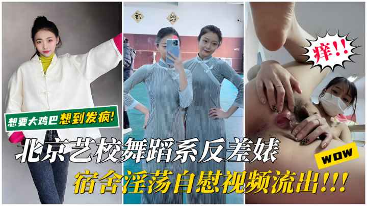 【北京艺校反差婊】宿舍淫荡自慰视频流出！想要大鸡巴想到发疯，骚逼里疯狂分泌白浆！