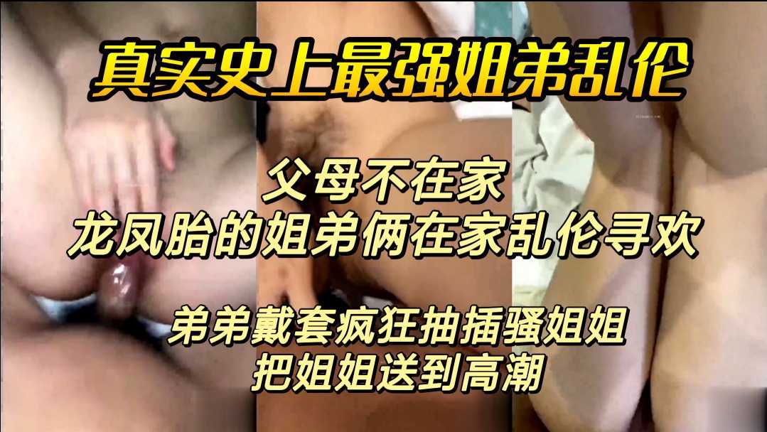 【真实龙凤胎姐弟乱伦】弟弟带套疯狂抽插骚姐姐 把姐姐送到高潮
