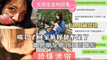 【劲爆泄密】女朋友出轨同事， 被男朋友揭穿丑恶嘴脸