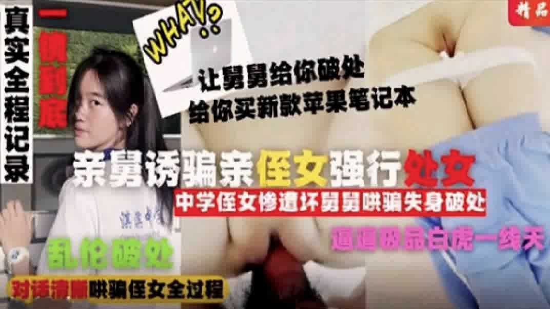 【乱伦破处】亲舅舅诱骗亲侄女强行破处全程记录