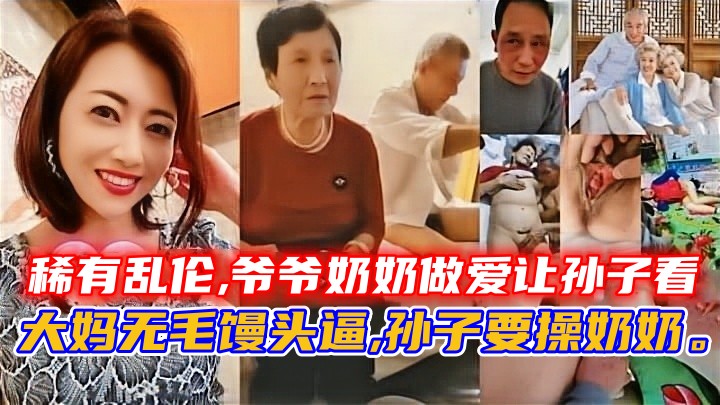 稀有乱伦,爷爷奶奶做爱让孙子看，大妈无毛馒头逼