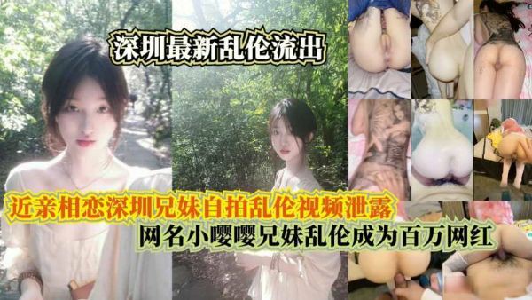 近亲相恋深圳兄妹自拍乱伦视频泄露，网名小嘤嘤兄妹乱伦成为百万网红