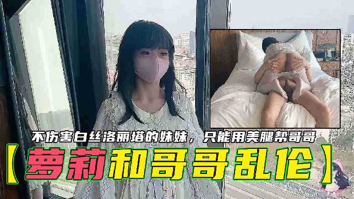 【萝莉和哥哥乱伦】不伤害白丝洛丽塔的妹妹，只能用美腿帮哥哥