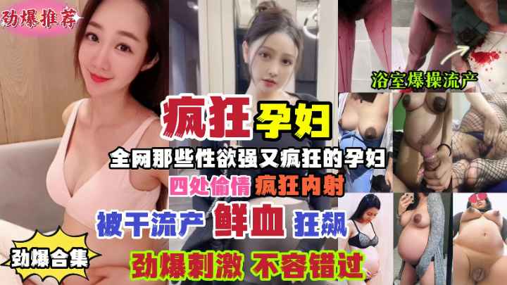 疯狂孕妇怀孕8个月四处偷情疯狂内射被干流产鲜血狂飙超刺激！