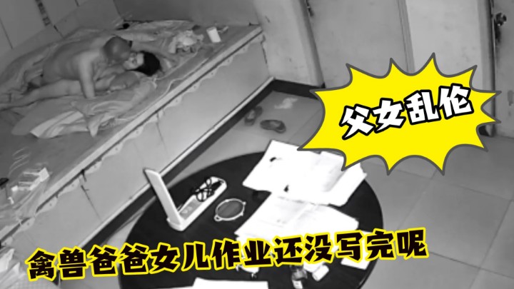 东北父女乱伦——女儿学业还没写完就被秃头爸爸坑上操