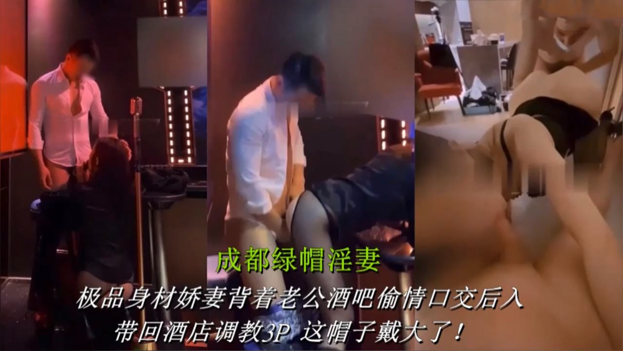 【成都绿帽淫妻】极品身材娇妻背着老公酒吧偷情口交后入又被带回酒店调教3P