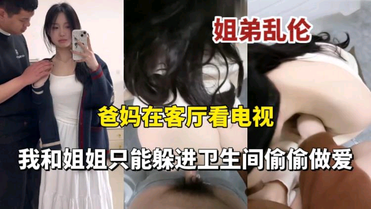 姐弟乱伦爸妈在看电视偷偷和姐姐跑到厕所做爱