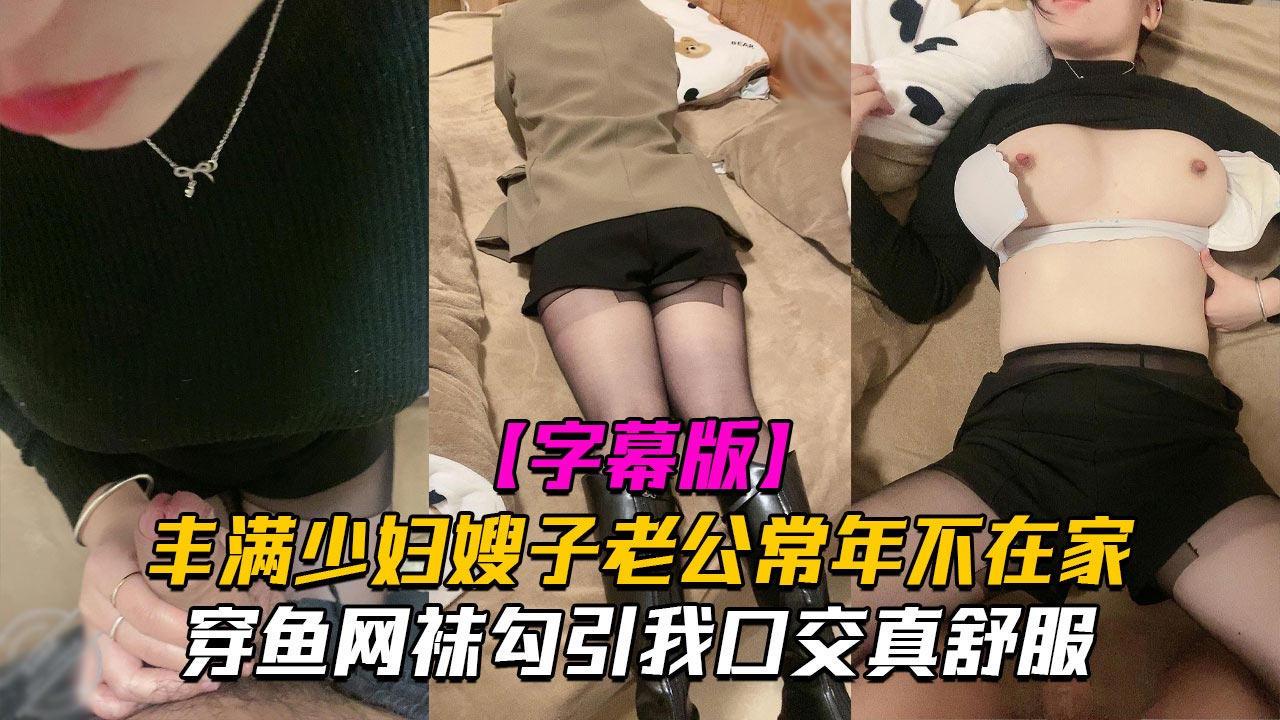 【精品乱伦】丰满少妇嫂子老公常年不在家 穿鱼网袜勾引我口交