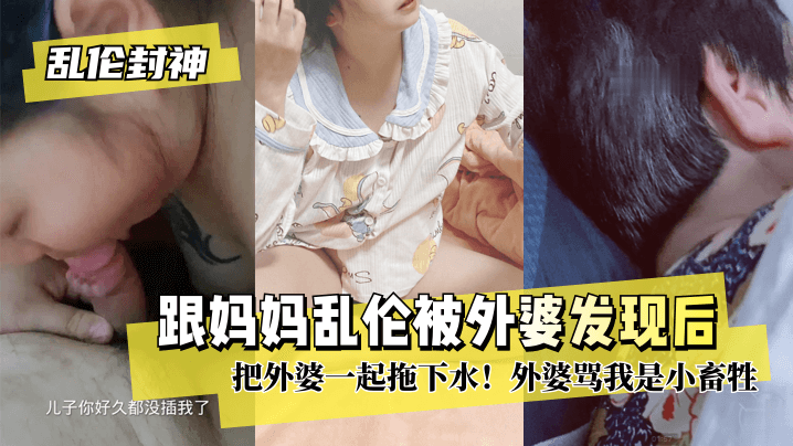 【乱伦封神】跟妈妈乱伦被外婆发现后把外婆一起拖下水！
