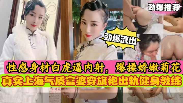 真实上海气质富婆穿旗袍出轨健身教练爆操性感虎逼内射