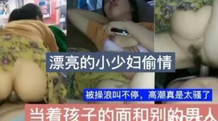 漂亮小少妇当着孩子面和我偷情，真过瘾