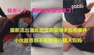 轻点儿子你爸很久没操我了！湖北小伙趁爸爸不在家强行插入妈妈