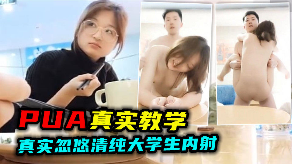 【重磅·PUA教学】校园真实搭讪大学生忽悠妹子内射