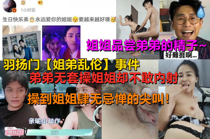 羽扬【姐弟乱伦门】事件！弟弟不带套操姐姐，却不让内射！操到姐姐各种尖叫！