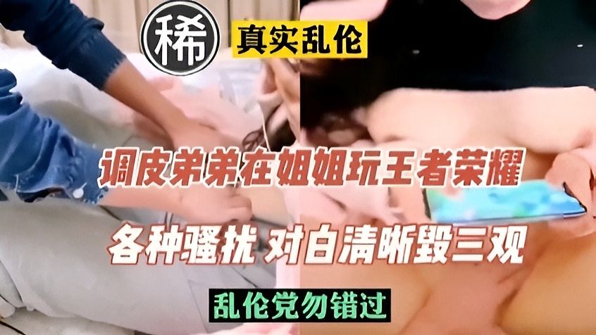 《乱伦》调皮弟弟在姐姐玩游戏时各种骚扰，对白毁三观