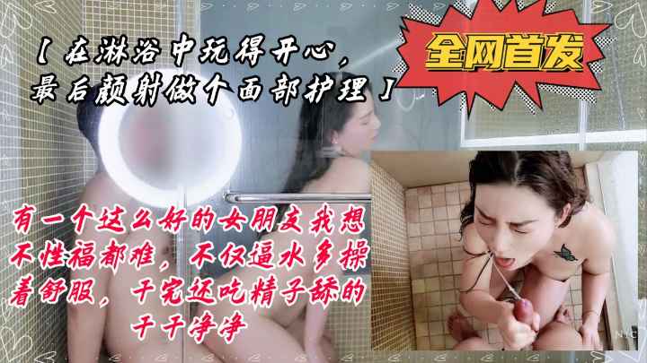 【在淋浴中玩得开心，最后颜射做个面部护理】