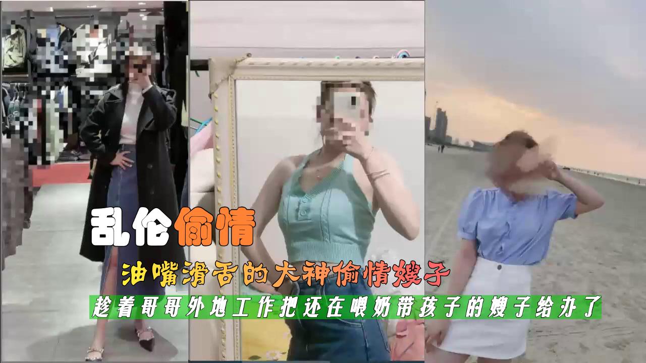 震撼福利大神趁着哥哥外地工作把还在喂奶带孩子的嫂子给办了