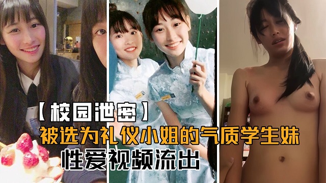 【校园泄密】被选为礼仪小姐的气质学生妹性爱视频流出，啪啪可以这么骚！