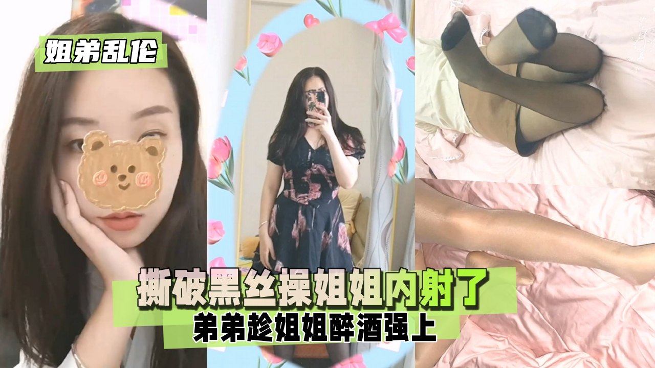 【姐弟乱伦】弟弟趁姐姐醉酒，撕破黑丝操姐姐内射了