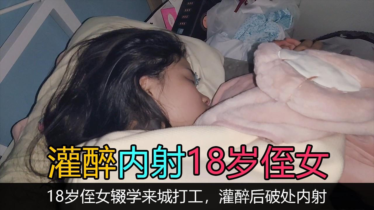 【灌醉内射18岁侄女】18岁侄女来城打工.灌醉后破处内射