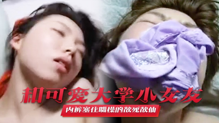 和可爱大学小女友宾馆啪啪叫声太大直接用内裤塞住嘴
