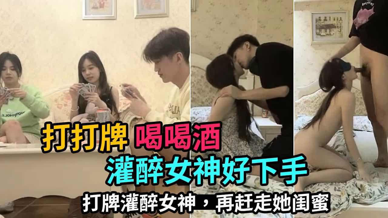 （打打牌 喝喝酒）打牌灌醉女神.再赶走她的闺蜜