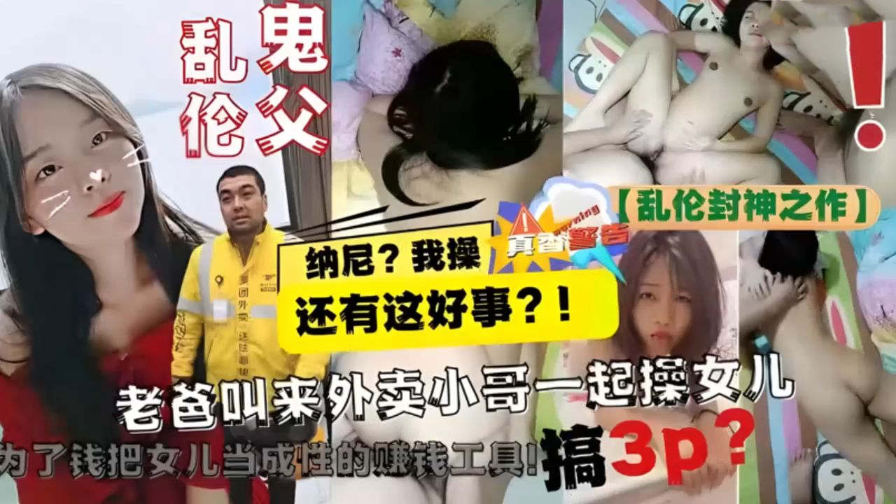 最新乱伦封神外卖小哥操女儿3p使劲吃老爸的鸡巴为了金钱出卖肉体附上萝莉女儿的生活照先破处再玩3p