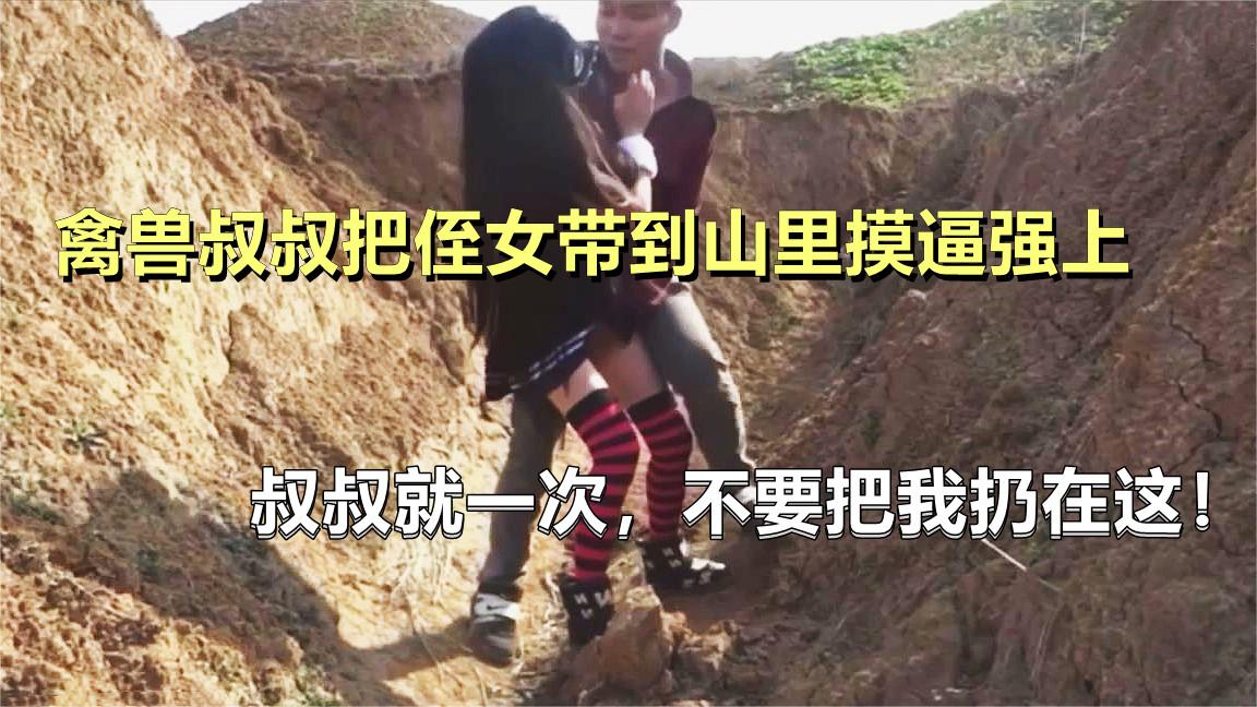 把侄女忽悠到山里强上。“叔叔我听话，不要把我丢在这”