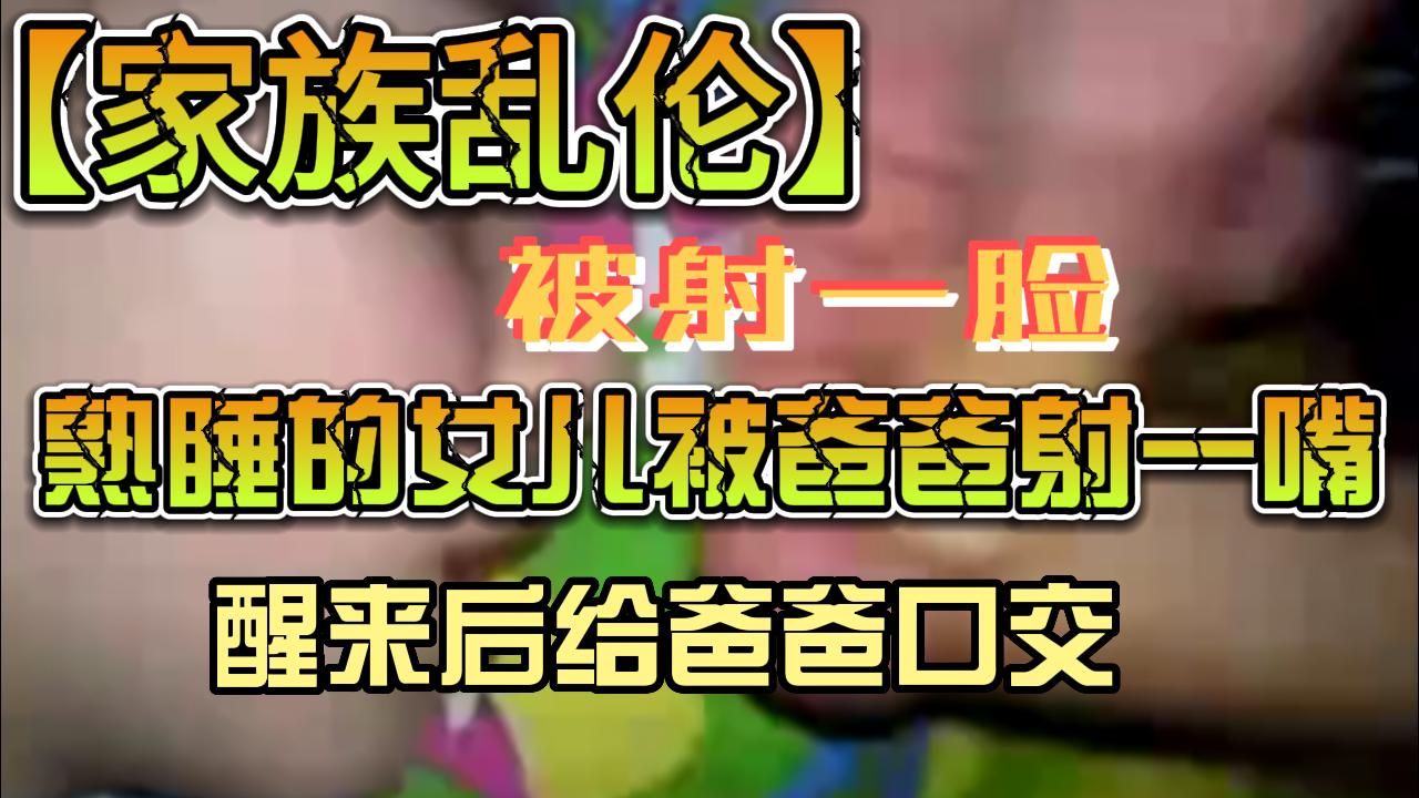 熟睡的女儿被爸爸射一嘴