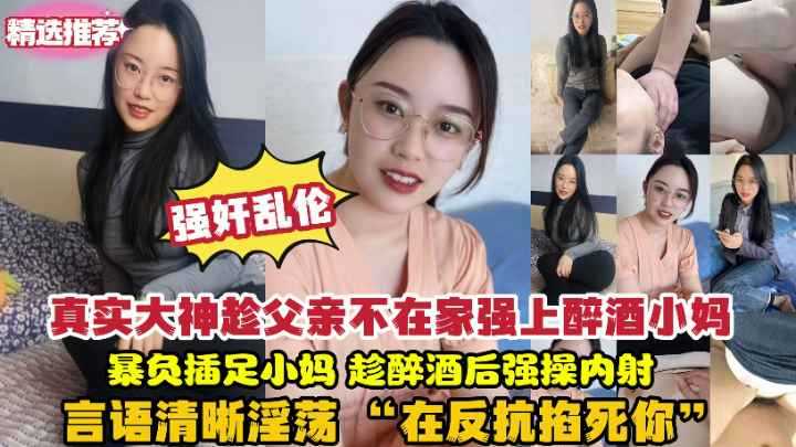 乱伦真实强暴醉酒小妈趁父亲不在家强上醉酒小妈爆操内射！