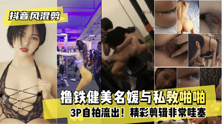 【抖音风混剪】撸铁健美名媛与私教啪啪3P自拍流出！
