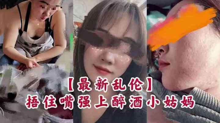 最新封神乱伦捂嘴强上醉酒小姑
