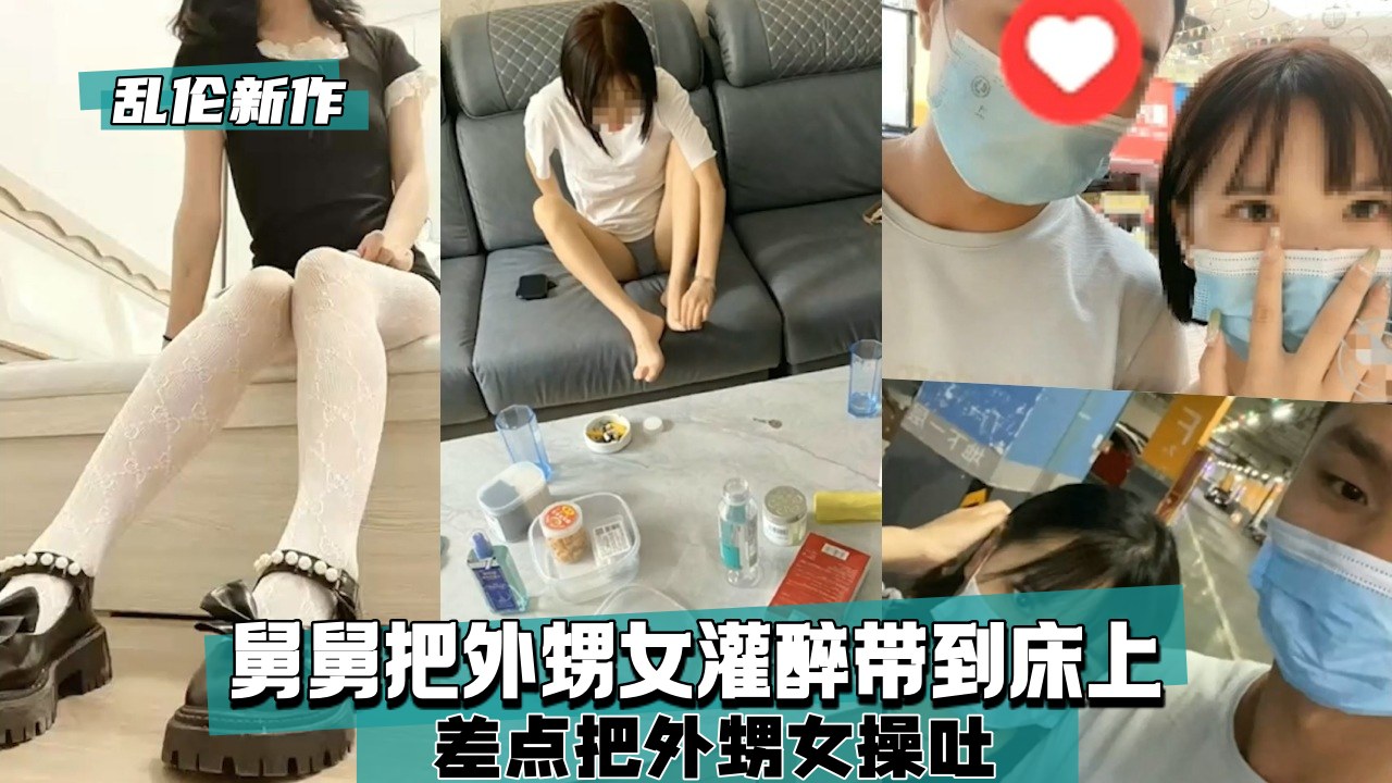 【乱伦新作】舅舅把外甥女灌醉带到床上，差点把外甥女操吐