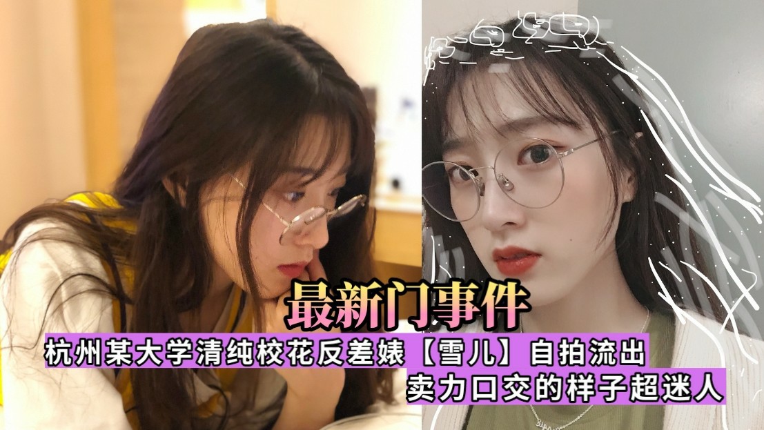 【最新门事件】杭州某大学清纯校花反差婊（雪儿）自拍流出