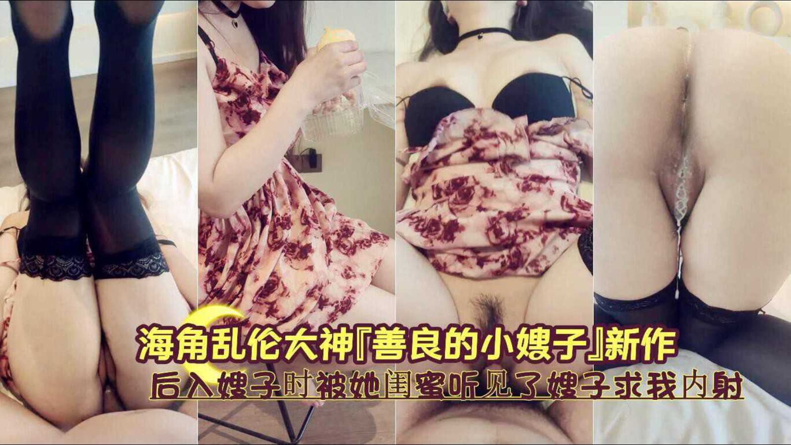 海角乱伦大神』新作《后入嫂子时被她闺蜜听见了嫂子求我内射》