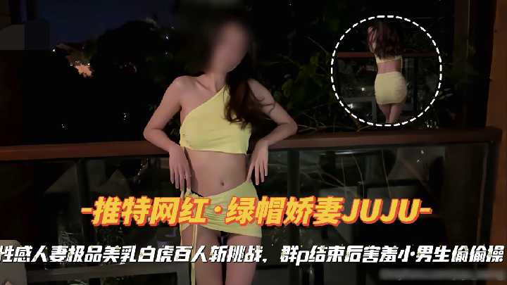 『推特网红·绿帽娇妻JUJU』性感人妻礼品美乳白虎百人斩挑战，群p结束后害羞小男生偷偷操