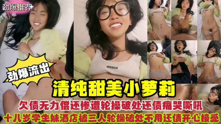 清纯甜美小萝莉欠债无力偿还惨遭破处轮操痛哭嘶吼！