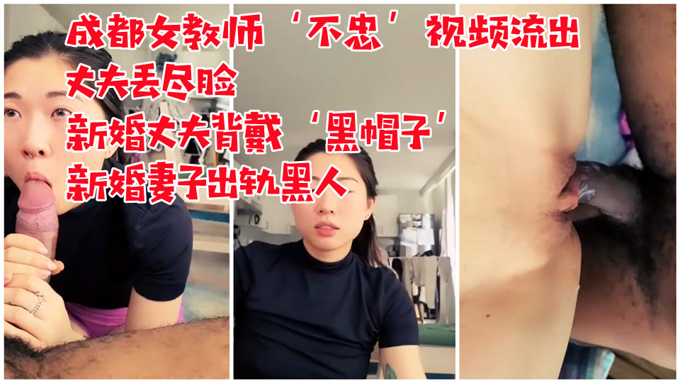 成都女教师‘不忠’视频流出内容不堪丈夫丢尽脸，新婚丈夫背戴‘黑帽子’新婚妻子出轨黑人