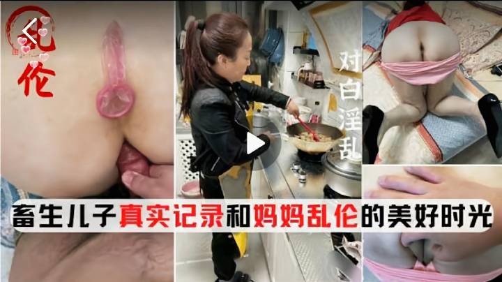 -女子乱伦-畜生儿子真实记录和妈妈乱伦的美好时光