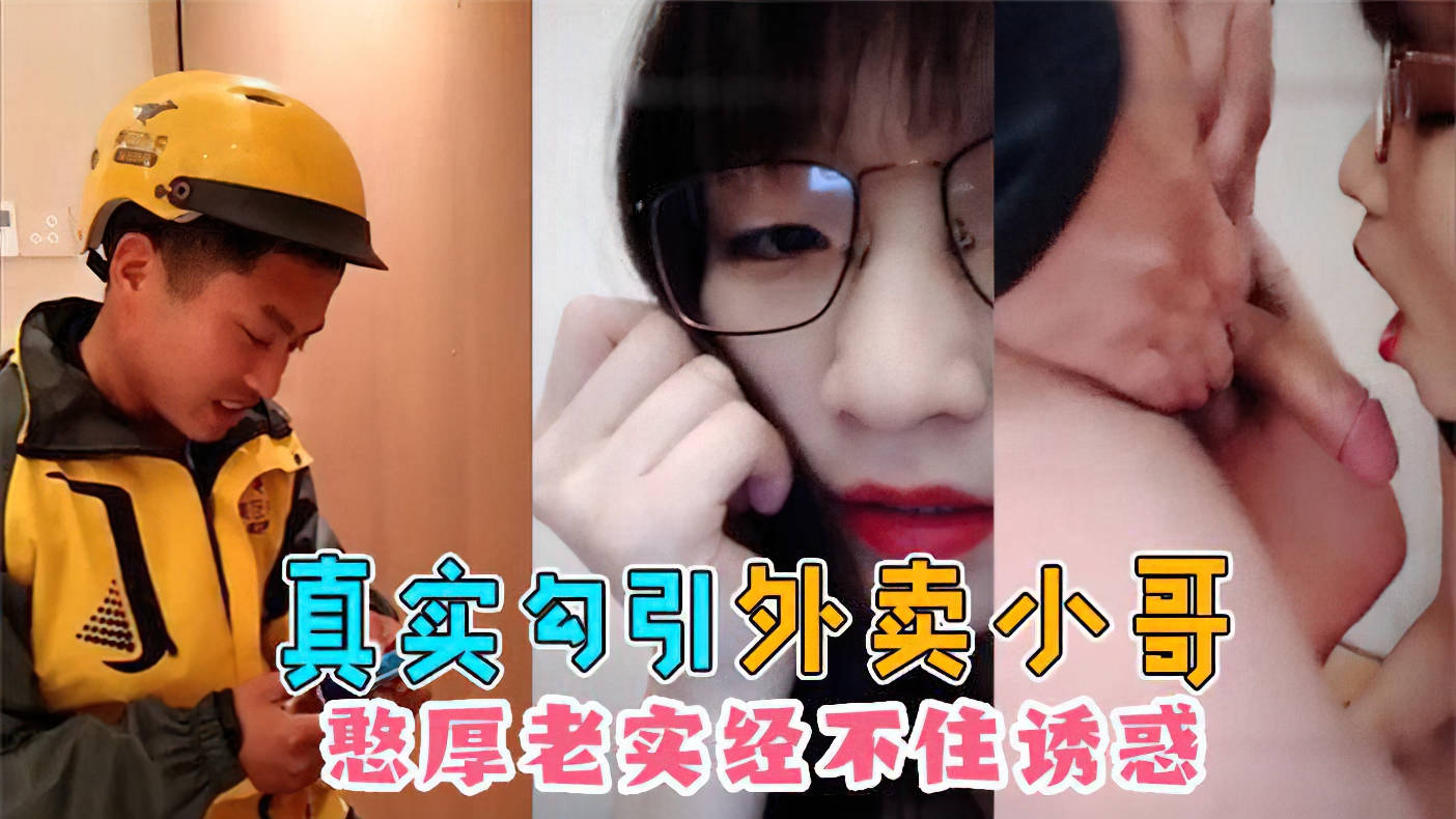 【大学生真实勾引外卖小哥】憨厚老实的外卖小哥经不住诱惑