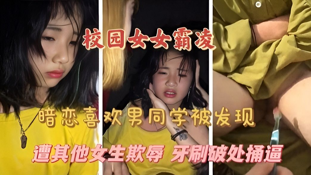 《校园霸凌》暗恋男同学被发现 遭其他女生欺凌 牙刷破处捅逼