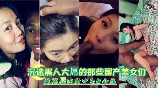 沉迷黑人大屌的那些国产美女们 被黑屌内射中出合集