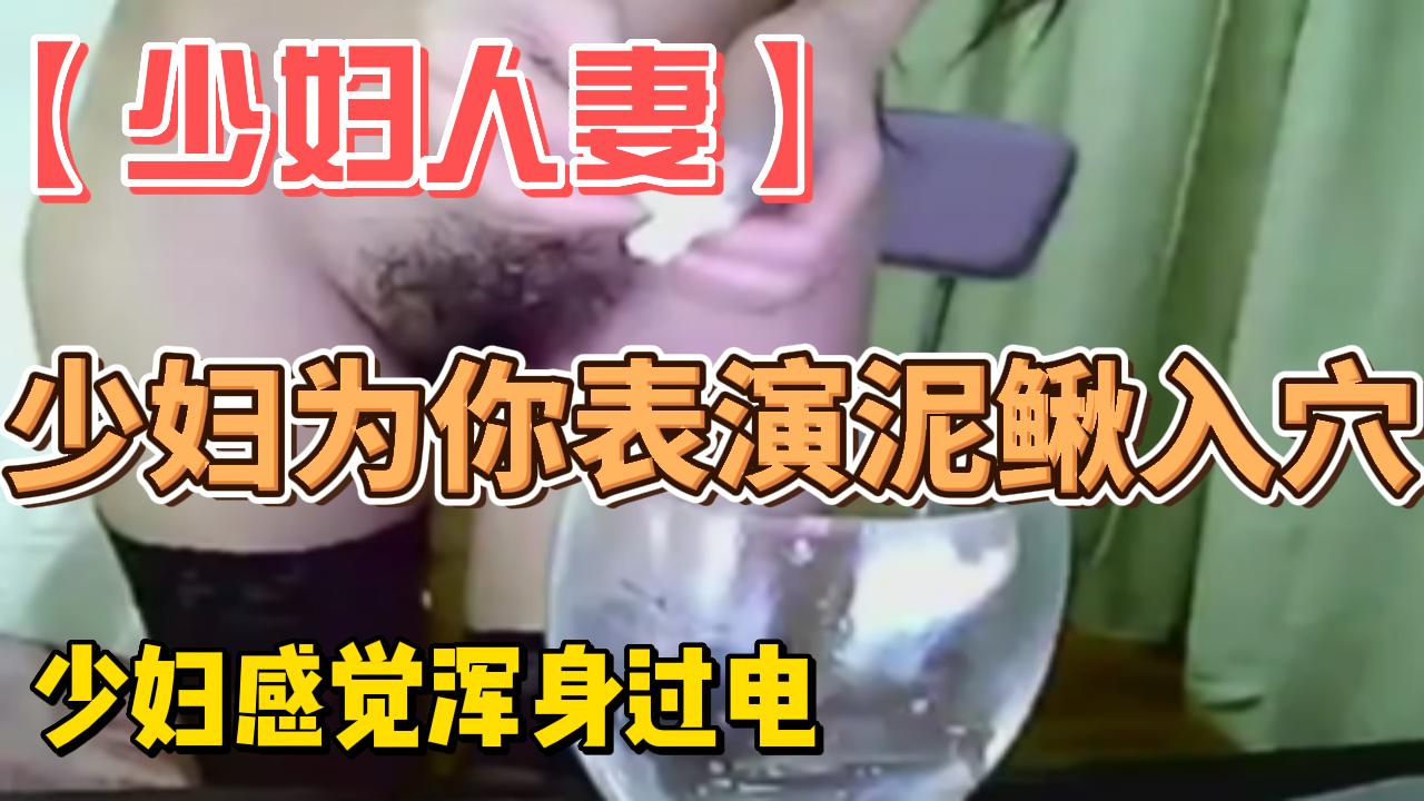 少妇为你表演泥鳅入穴