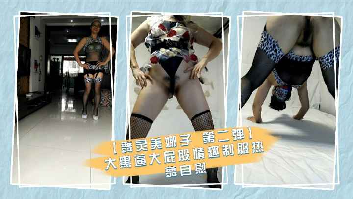 【舞灵美娜子 第二弹】大黑逼大屁股情趣制服热舞紫薇大胆自拍