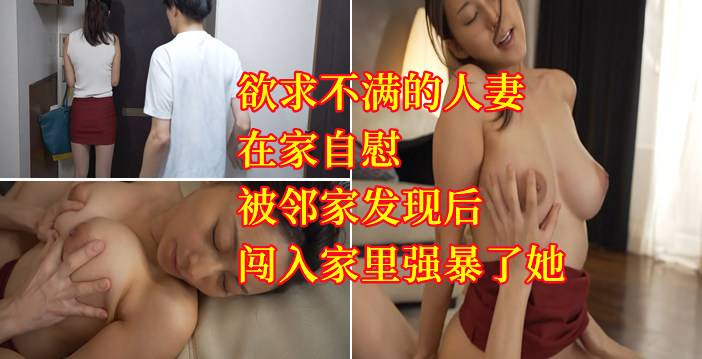 欲求不满的人妻，在家自慰，被邻家发现后，闯入家里强暴了她