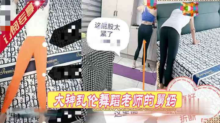 乱伦新作牛逼大神乱伦做舞蹈老师的舅妈，身材简直太完美了